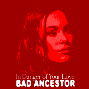 Bad Ancestor - In Danger Of Your Love